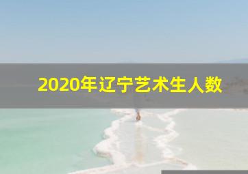 2020年辽宁艺术生人数