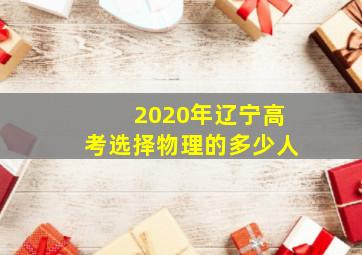 2020年辽宁高考选择物理的多少人