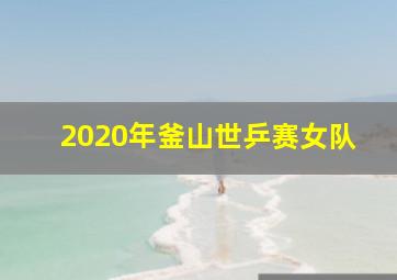 2020年釜山世乒赛女队