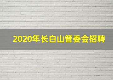 2020年长白山管委会招聘