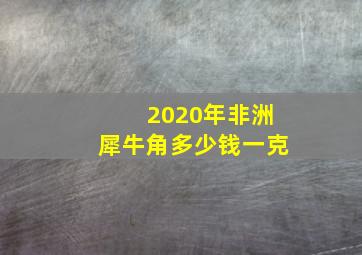 2020年非洲犀牛角多少钱一克