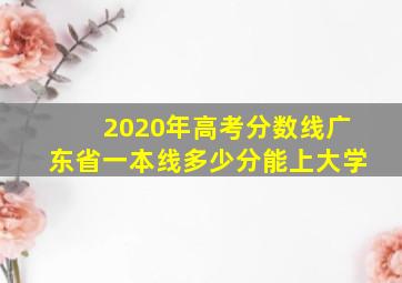 2020年高考分数线广东省一本线多少分能上大学