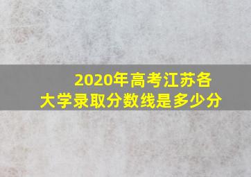 2020年高考江苏各大学录取分数线是多少分