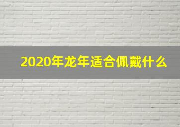 2020年龙年适合佩戴什么