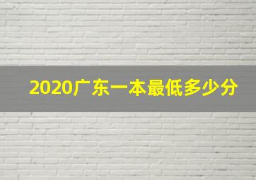 2020广东一本最低多少分