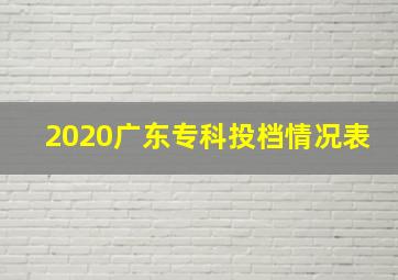 2020广东专科投档情况表