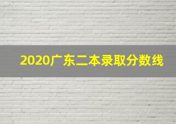 2020广东二本录取分数线