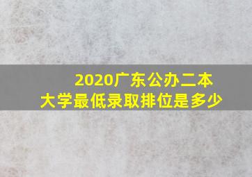 2020广东公办二本大学最低录取排位是多少