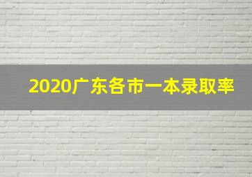 2020广东各市一本录取率