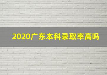 2020广东本科录取率高吗