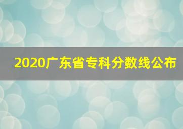 2020广东省专科分数线公布