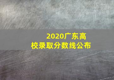 2020广东高校录取分数线公布