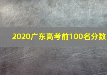 2020广东高考前100名分数