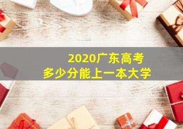 2020广东高考多少分能上一本大学