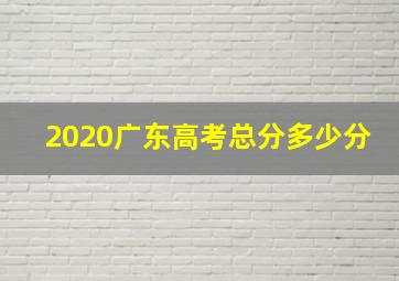 2020广东高考总分多少分