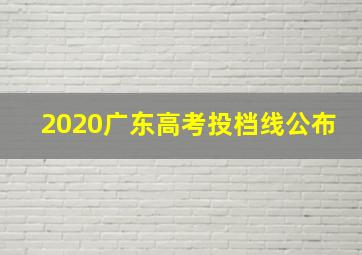 2020广东高考投档线公布