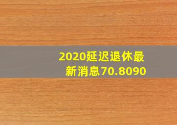 2020延迟退休最新消息70.8090