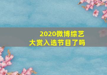 2020微博综艺大赏入选节目了吗