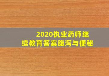 2020执业药师继续教育答案腹泻与便秘