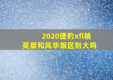 2020捷豹xfl精英版和风华版区别大吗