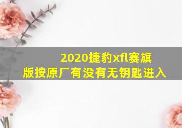 2020捷豹xfl赛旗版按原厂有没有无钥匙进入