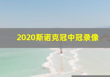 2020斯诺克冠中冠录像