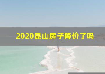 2020昆山房子降价了吗