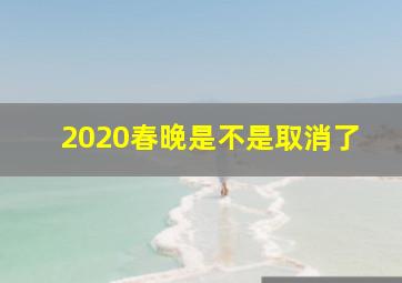 2020春晚是不是取消了