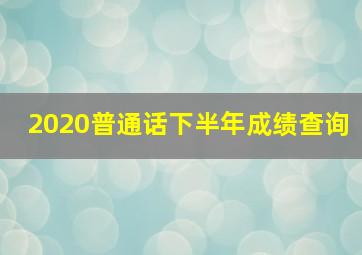 2020普通话下半年成绩查询