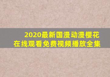 2020最新国漫动漫樱花在线观看免费视频播放全集