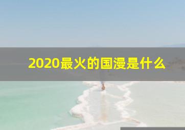 2020最火的国漫是什么