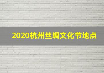 2020杭州丝绸文化节地点