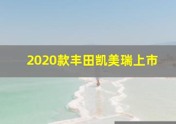 2020款丰田凯美瑞上市