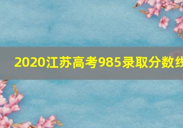 2020江苏高考985录取分数线