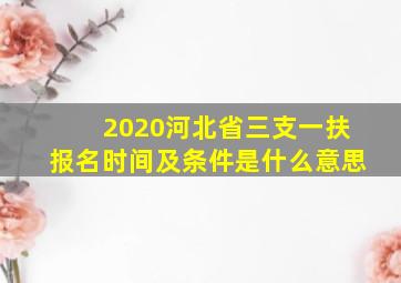 2020河北省三支一扶报名时间及条件是什么意思