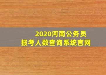 2020河南公务员报考人数查询系统官网