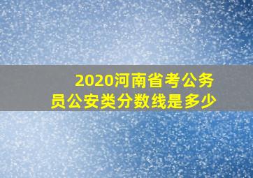 2020河南省考公务员公安类分数线是多少