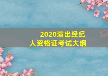 2020演出经纪人资格证考试大纲