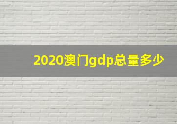 2020澳门gdp总量多少