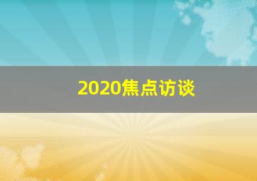 2020焦点访谈