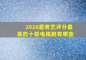 2020爱奇艺评分最高的十部电视剧有哪些