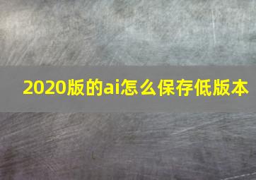 2020版的ai怎么保存低版本