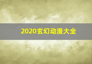 2020玄幻动漫大全