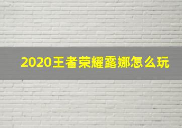 2020王者荣耀露娜怎么玩