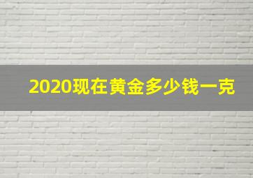 2020现在黄金多少钱一克