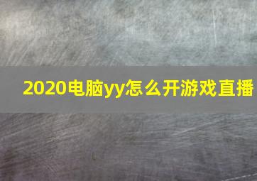 2020电脑yy怎么开游戏直播