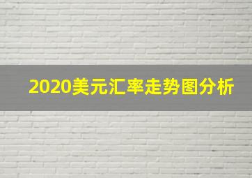 2020美元汇率走势图分析