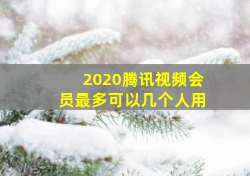 2020腾讯视频会员最多可以几个人用