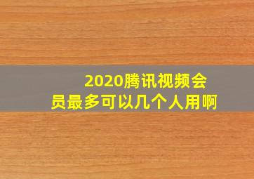 2020腾讯视频会员最多可以几个人用啊