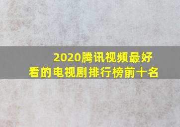 2020腾讯视频最好看的电视剧排行榜前十名